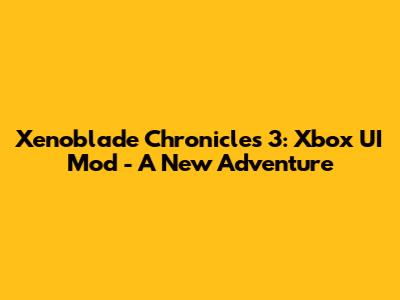 Xenoblade Chronicles 3: Xbox UI Mod - A New Adventure