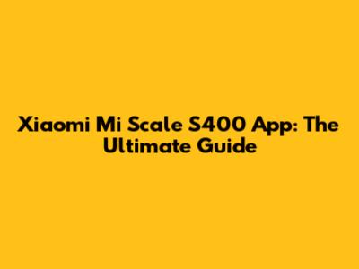 Xiaomi Mi Scale S400 App: The Ultimate Guide