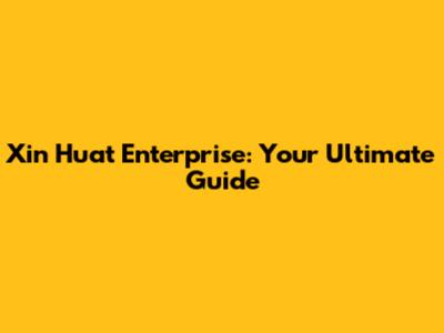 Xin Huat Enterprise: Your Ultimate Guide
