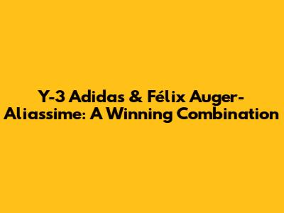 Y-3 Adidas & Félix Auger-Aliassime: A Winning Combination
