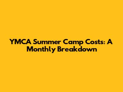 YMCA Summer Camp Costs: A Monthly Breakdown
