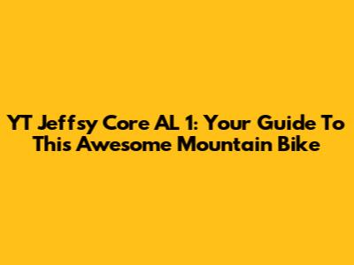 YT Jeffsy Core AL 1: Your Guide To This Awesome Mountain Bike