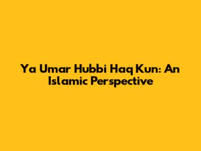 Ya Umar Hubbi Haq Kun: An Islamic Perspective