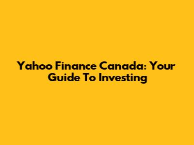 Yahoo Finance Canada: Your Guide To Investing