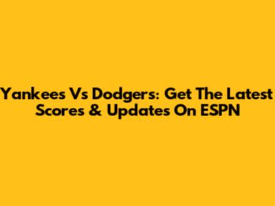 Yankees Vs Dodgers: Get The Latest Scores & Updates On ESPN