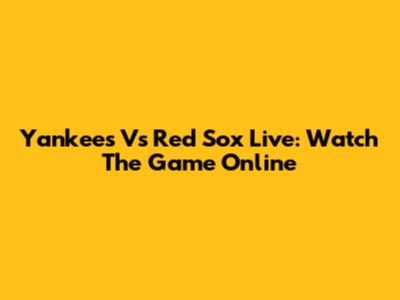 Yankees Vs Red Sox Live: Watch The Game Online
