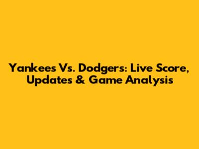 Yankees Vs. Dodgers: Live Score, Updates & Game Analysis