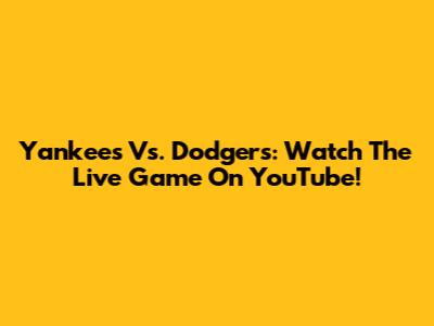 Yankees Vs. Dodgers: Watch The Live Game On YouTube!
