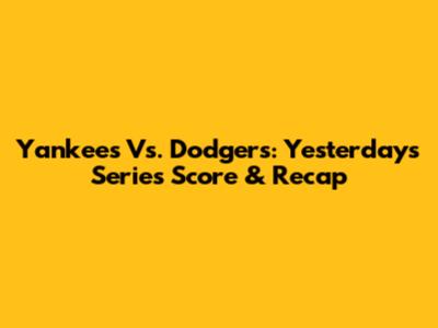Yankees Vs. Dodgers: Yesterday's Series Score & Recap