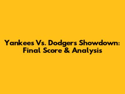 Yankees Vs. Dodgers Showdown: Final Score & Analysis