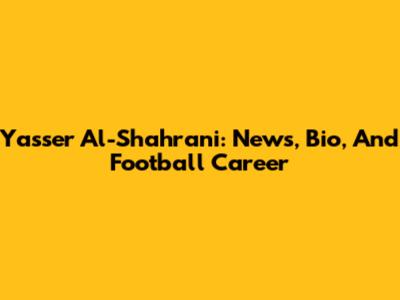 Yasser Al-Shahrani: News, Bio, And Football Career