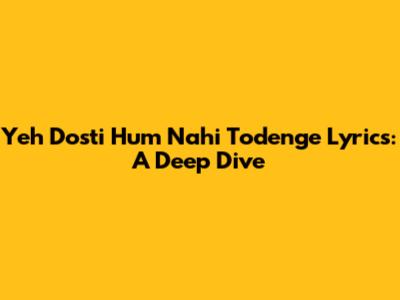 Yeh Dosti Hum Nahi Todenge Lyrics: A Deep Dive