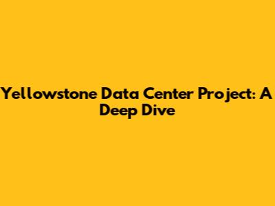 Yellowstone Data Center Project: A Deep Dive