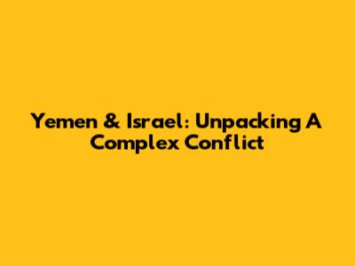 Yemen & Israel: Unpacking A Complex Conflict
