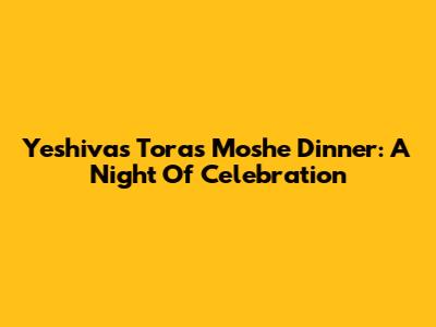 Yeshivas Toras Moshe Dinner: A Night Of Celebration