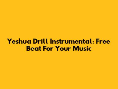 Yeshua Drill Instrumental: Free Beat For Your Music
