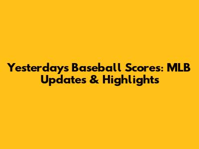 Yesterday's Baseball Scores: MLB Updates & Highlights