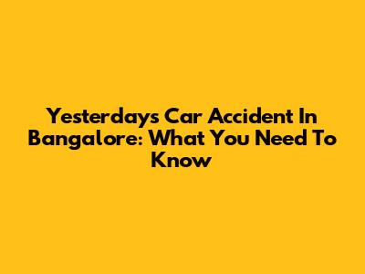 Yesterday's Car Accident In Bangalore: What You Need To Know