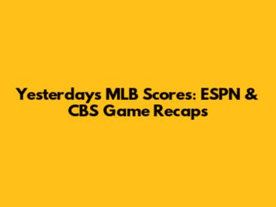 Yesterday's MLB Scores: ESPN & CBS Game Recaps