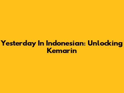 Yesterday In Indonesian: Unlocking "Kemarin"