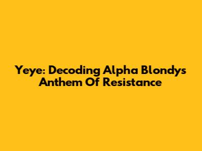 Yeye: Decoding Alpha Blondy's Anthem Of Resistance