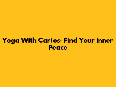 Yoga With Carlos: Find Your Inner Peace