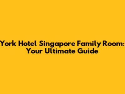 York Hotel Singapore Family Room: Your Ultimate Guide