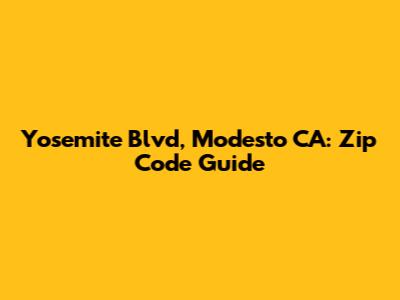 Yosemite Blvd, Modesto CA: Zip Code Guide