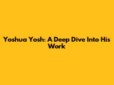 Yoshua Yosh: A Deep Dive Into His Work