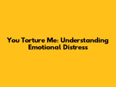 You Torture Me: Understanding Emotional Distress