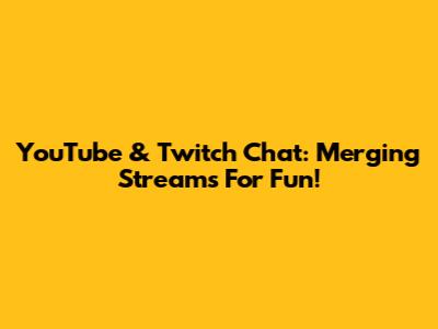 YouTube & Twitch Chat: Merging Streams For Fun!