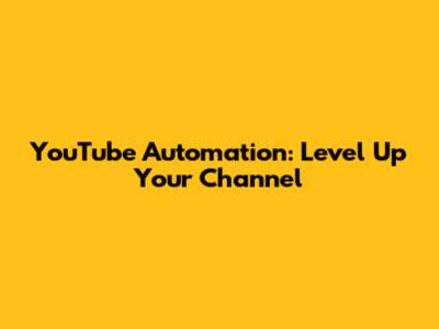 YouTube Automation: Level Up Your Channel