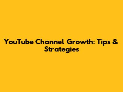 YouTube Channel Growth: Tips & Strategies