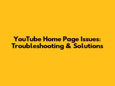 YouTube Home Page Issues: Troubleshooting & Solutions