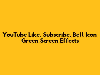YouTube Like, Subscribe, Bell Icon Green Screen Effects