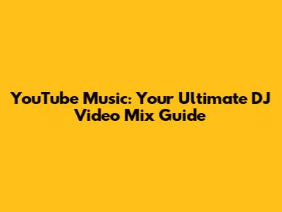 YouTube Music: Your Ultimate DJ Video Mix Guide