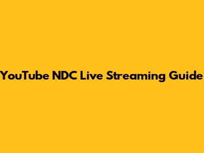 YouTube NDC Live Streaming Guide