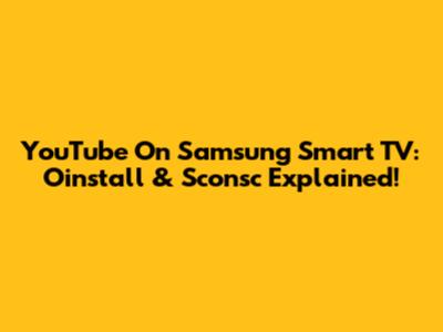 YouTube On Samsung Smart TV: Oinstall & Sconsc Explained!