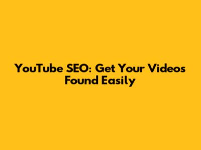 YouTube SEO: Get Your Videos Found Easily
