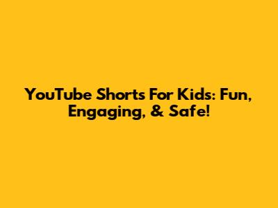YouTube Shorts For Kids: Fun, Engaging, & Safe!