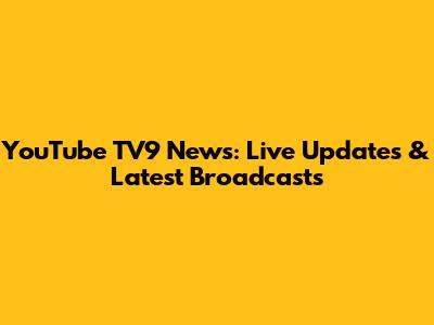 YouTube TV9 News: Live Updates & Latest Broadcasts