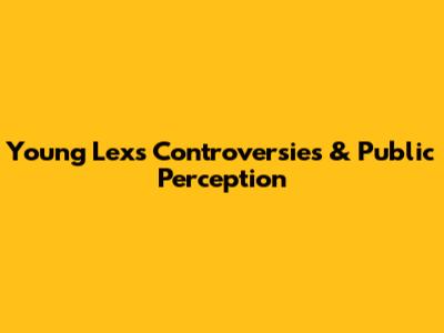 Young Lex's Controversies & Public Perception