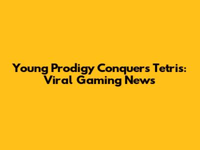 Young Prodigy Conquers Tetris: Viral Gaming News