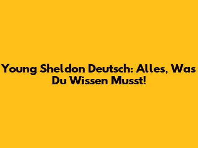Young Sheldon Deutsch: Alles, Was Du Wissen Musst!
