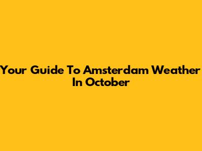 Your Guide To Amsterdam Weather In October