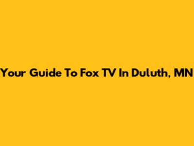 Your Guide To Fox TV In Duluth, MN