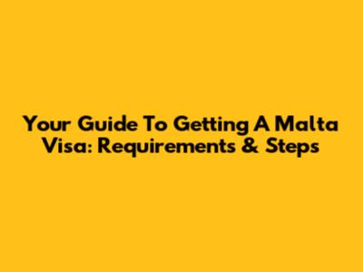 Your Guide To Getting A Malta Visa: Requirements & Steps