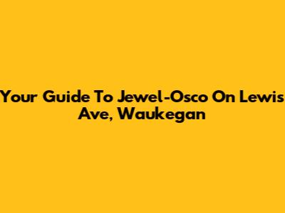 Your Guide To Jewel-Osco On Lewis Ave, Waukegan