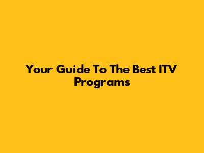 Your Guide To The Best ITV Programs