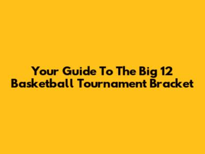 Your Guide To The Big 12 Basketball Tournament Bracket